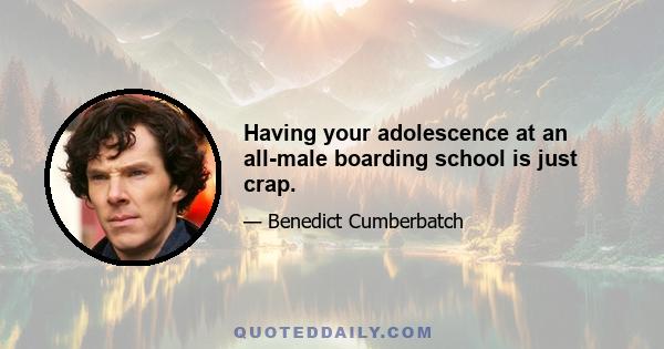 Having your adolescence at an all-male boarding school is just crap.