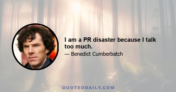 I am a PR disaster because I talk too much.