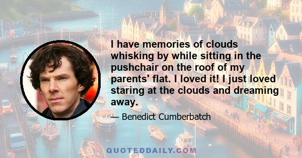 I have memories of clouds whisking by while sitting in the pushchair on the roof of my parents' flat. I loved it! I just loved staring at the clouds and dreaming away.