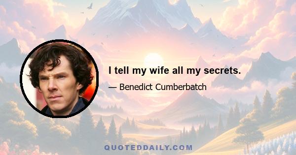 I tell my wife all my secrets.