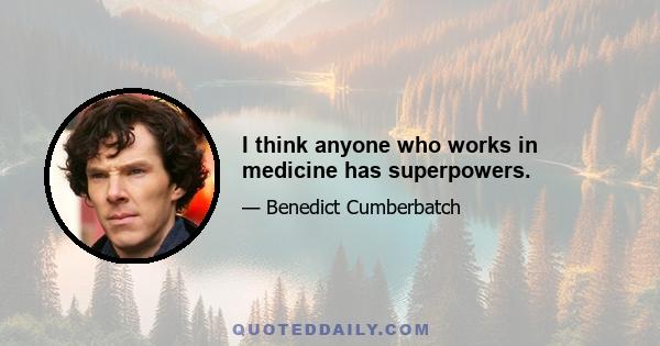 I think anyone who works in medicine has superpowers.