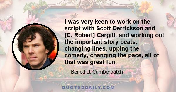 I was very keen to work on the script with Scott Derrickson and [C. Robert] Cargill, and working out the important story beats, changing lines, upping the comedy, changing the pace, all of that was great fun.