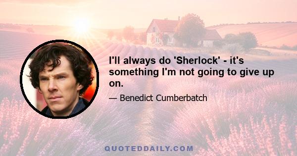 I'll always do 'Sherlock' - it's something I'm not going to give up on.