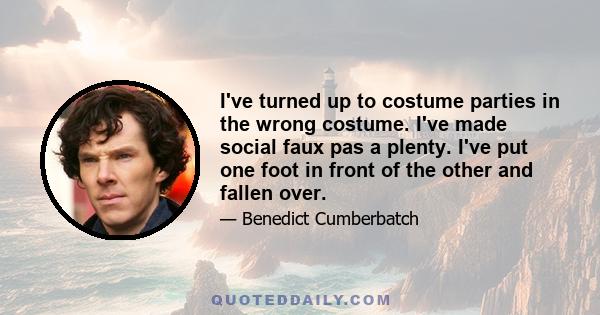 I've turned up to costume parties in the wrong costume. I've made social faux pas a plenty. I've put one foot in front of the other and fallen over.