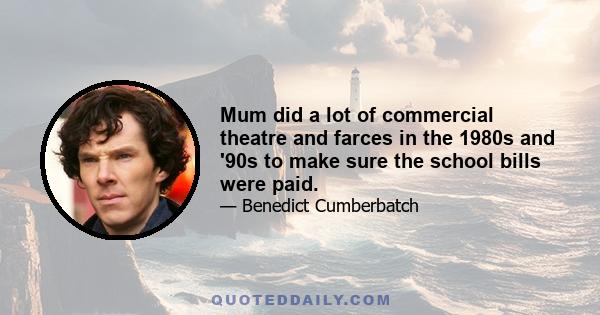 Mum did a lot of commercial theatre and farces in the 1980s and '90s to make sure the school bills were paid.