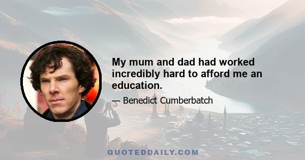 My mum and dad had worked incredibly hard to afford me an education.