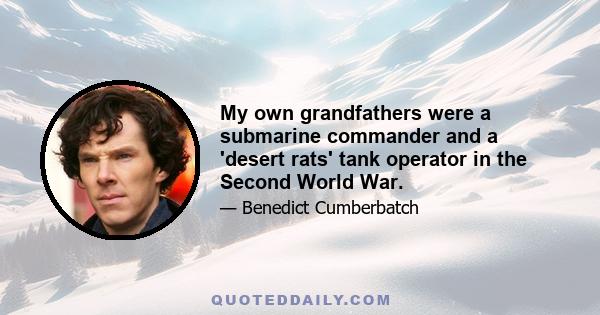 My own grandfathers were a submarine commander and a 'desert rats' tank operator in the Second World War.