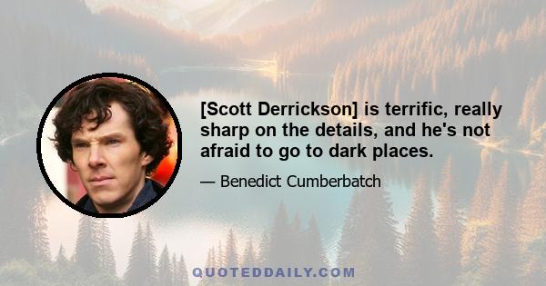 [Scott Derrickson] is terrific, really sharp on the details, and he's not afraid to go to dark places.