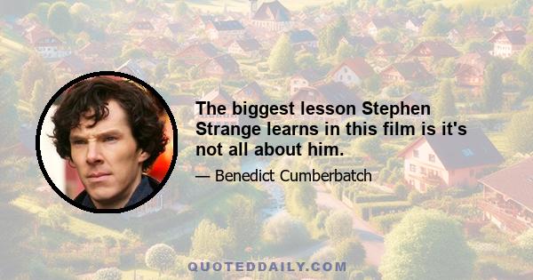 The biggest lesson Stephen Strange learns in this film is it's not all about him.