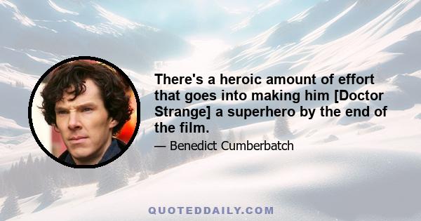 There's a heroic amount of effort that goes into making him [Doctor Strange] a superhero by the end of the film.