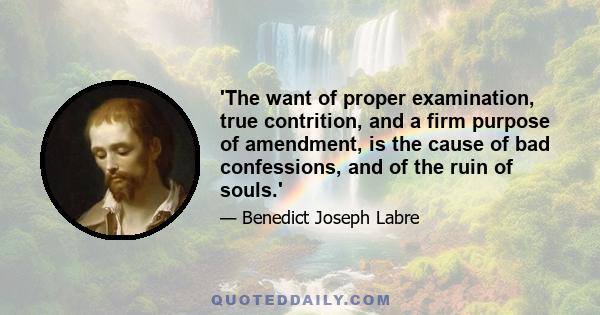 'The want of proper examination, true contrition, and a firm purpose of amendment, is the cause of bad confessions, and of the ruin of souls.'