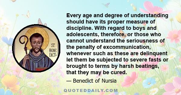 Every age and degree of understanding should have its proper measure of discipline. With regard to boys and adolescents, therefore, or those who cannot understand the seriousness of the penalty of excommunication,