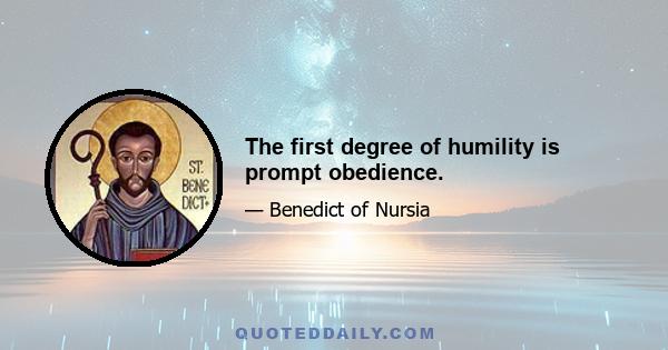 The first degree of humility is prompt obedience.