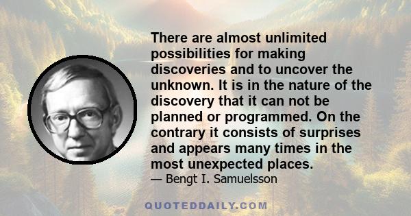 There are almost unlimited possibilities for making discoveries and to uncover the unknown. It is in the nature of the discovery that it can not be planned or programmed. On the contrary it consists of surprises and