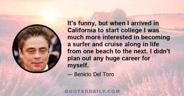 It's funny, but when I arrived in California to start college I was much more interested in becoming a surfer and cruise along in life from one beach to the next. I didn't plan out any huge career for myself.