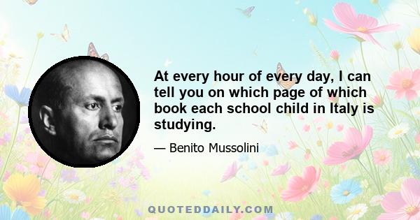 At every hour of every day, I can tell you on which page of which book each school child in Italy is studying.