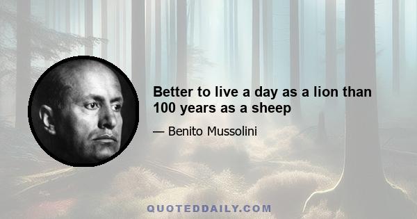 Better to live a day as a lion than 100 years as a sheep