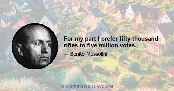 For my part I prefer fifty thousand rifles to five million votes.