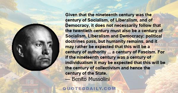 Given that the nineteenth century was the century of Socialism, of Liberalism, and of Democracy, it does not necessarily follow that the twentieth century must also be a century of Socialism, Liberalism and Democracy: