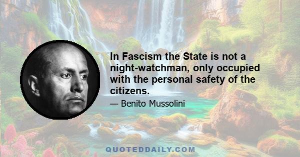 In Fascism the State is not a night-watchman, only occupied with the personal safety of the citizens.