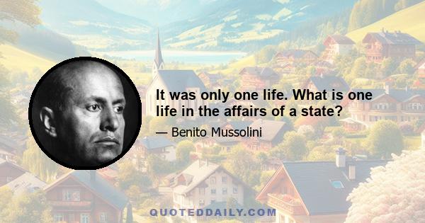 It was only one life. What is one life in the affairs of a state?