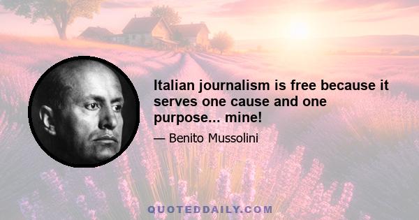 Italian journalism is free because it serves one cause and one purpose... mine!