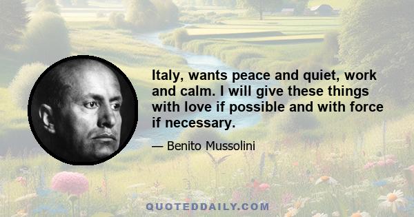 Italy, wants peace and quiet, work and calm. I will give these things with love if possible and with force if necessary.