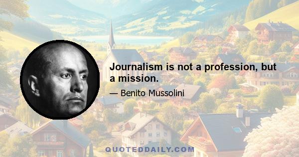 Journalism is not a profession, but a mission.