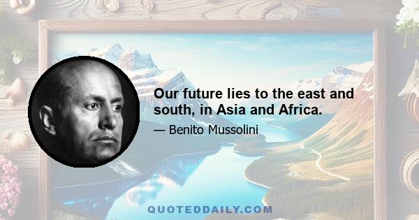 Our future lies to the east and south, in Asia and Africa.