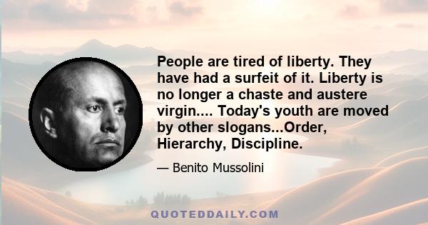 People are tired of liberty. They have had a surfeit of it. Liberty is no longer a chaste and austere virgin.... Today's youth are moved by other slogans...Order, Hierarchy, Discipline.