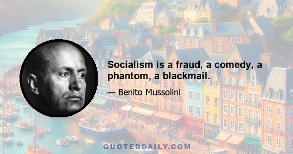 Socialism is a fraud, a comedy, a phantom, a blackmail.