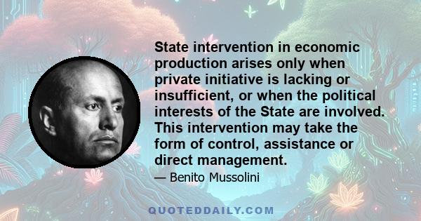 State intervention in economic production arises only when private initiative is lacking or insufficient, or when the political interests of the State are involved. This intervention may take the form of control,