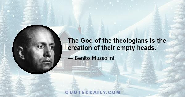 The God of the theologians is the creation of their empty heads.