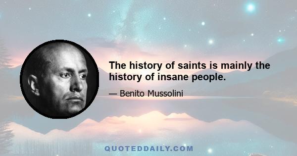 The history of saints is mainly the history of insane people.