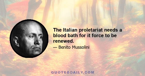 The Italian proletariat needs a blood bath for it force to be renewed.