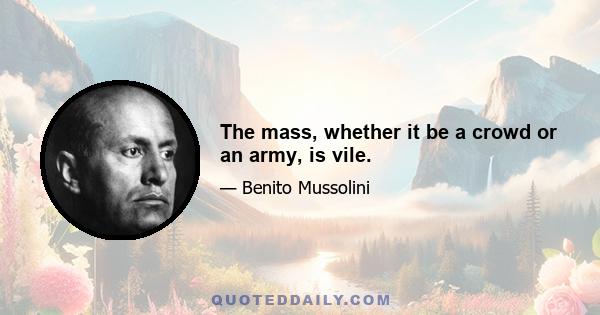 The mass, whether it be a crowd or an army, is vile.