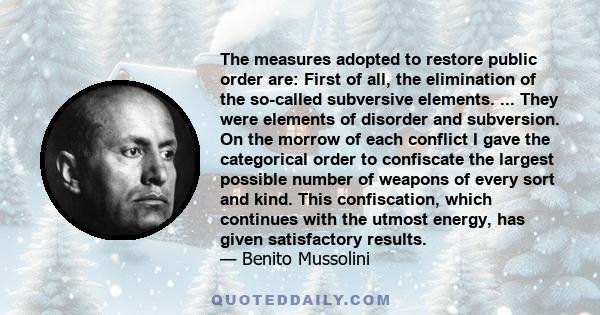 The measures adopted to restore public order are: First of all, the elimination of the so-called subversive elements. ... They were elements of disorder and subversion. On the morrow of each conflict I gave the