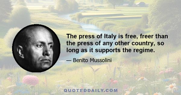 The press of Italy is free, freer than the press of any other country, so long as it supports the regime.