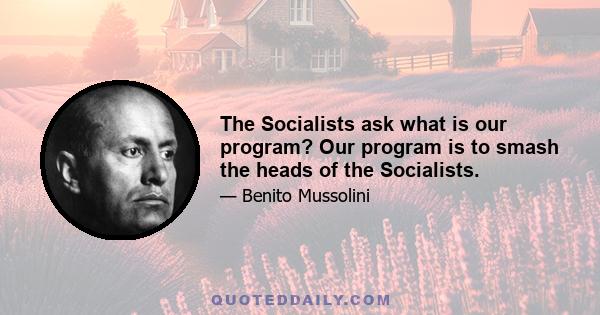 The Socialists ask what is our program? Our program is to smash the heads of the Socialists.