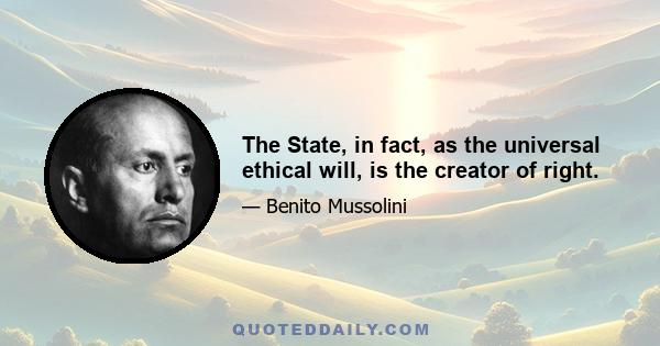 The State, in fact, as the universal ethical will, is the creator of right.