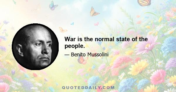 War is the normal state of the people.