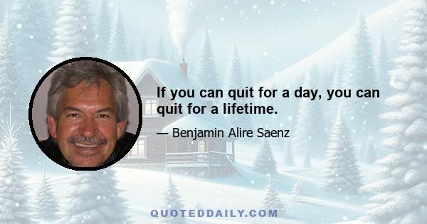 If you can quit for a day, you can quit for a lifetime.