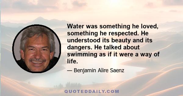 Water was something he loved, something he respected. He understood its beauty and its dangers. He talked about swimming as if it were a way of life.