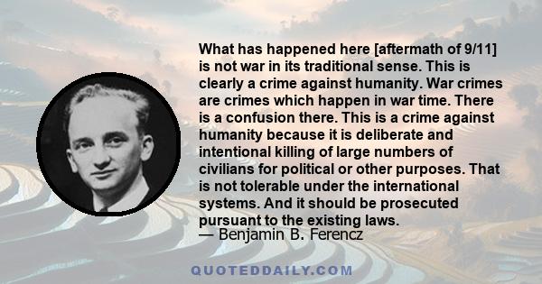 What has happened here [aftermath of 9/11] is not war in its traditional sense. This is clearly a crime against humanity. War crimes are crimes which happen in war time. There is a confusion there. This is a crime