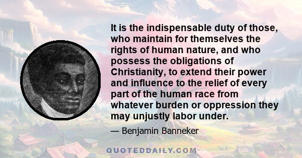 It is the indispensable duty of those, who maintain for themselves the rights of human nature, and who possess the obligations of Christianity, to extend their power and influence to the relief of every part of the