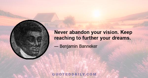 Never abandon your vision. Keep reaching to further your dreams.