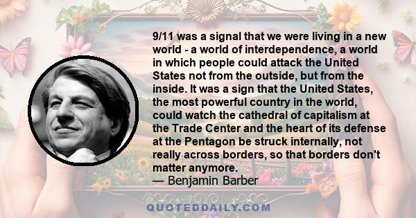 9/11 was a signal that we were living in a new world - a world of interdependence, a world in which people could attack the United States not from the outside, but from the inside. It was a sign that the United States,