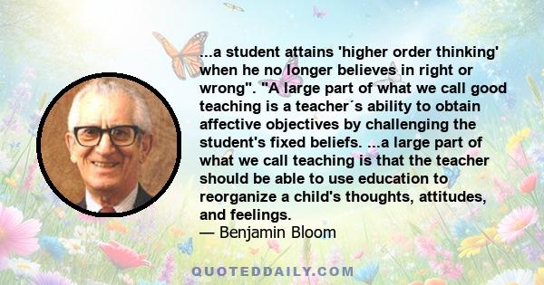 ...a student attains 'higher order thinking' when he no longer believes in right or wrong. A large part of what we call good teaching is a teacher´s ability to obtain affective objectives by challenging the student's