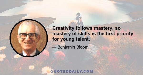 Creativity follows mastery, so mastery of skills is the first priority for young talent.