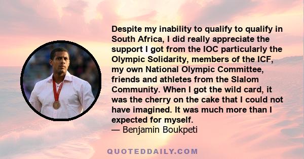 Despite my inability to qualify to qualify in South Africa, I did really appreciate the support I got from the IOC particularly the Olympic Solidarity, members of the ICF, my own National Olympic Committee, friends and